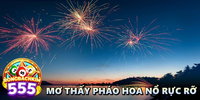 Nằm Mộng Thấy Bắn Pháo Hoa Là Số Nào Mang Lại Tài Lộc?