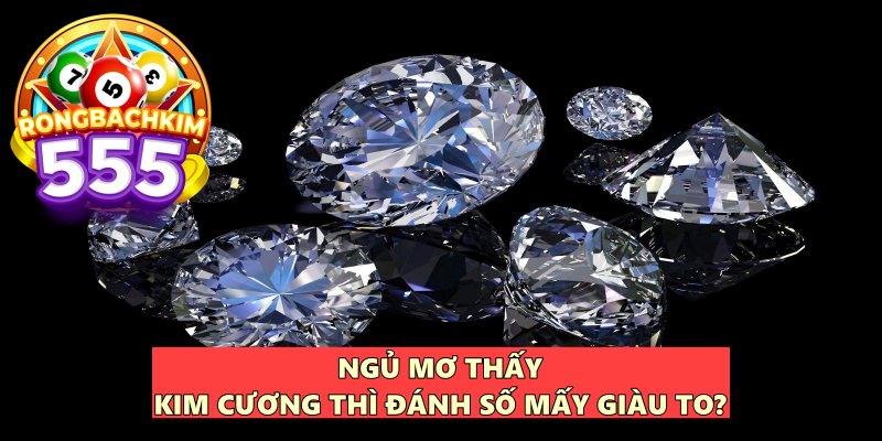 Ngủ Mơ Thấy Kim Cương Thì Đánh Số Mấy? Điềm Lành Hay Dữ?